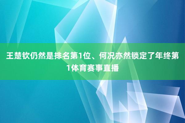 王楚钦仍然是排名第1位、何况亦然锁定了年终第1体育赛事直播