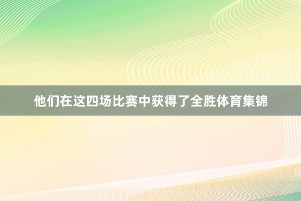 他们在这四场比赛中获得了全胜体育集锦