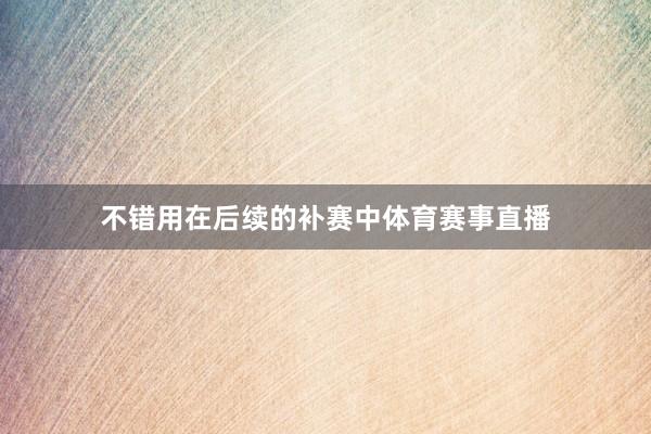 不错用在后续的补赛中体育赛事直播