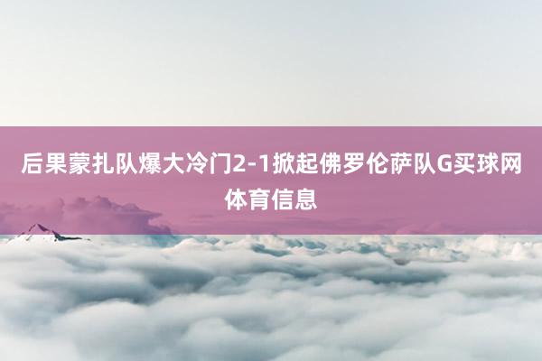 后果蒙扎队爆大冷门2-1掀起佛罗伦萨队G买球网体育信息