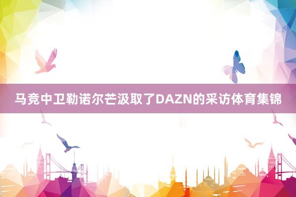 马竞中卫勒诺尔芒汲取了DAZN的采访体育集锦