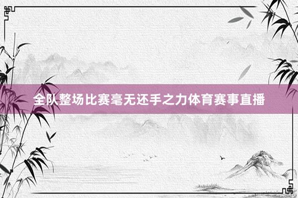 全队整场比赛毫无还手之力体育赛事直播