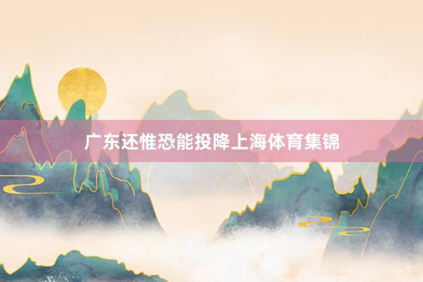 广东还惟恐能投降上海体育集锦