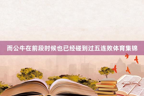 而公牛在前段时候也已经碰到过五连败体育集锦