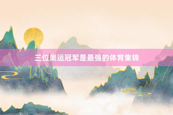 三位奥运冠军是最强的体育集锦