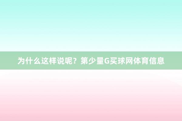 为什么这样说呢？第少量G买球网体育信息