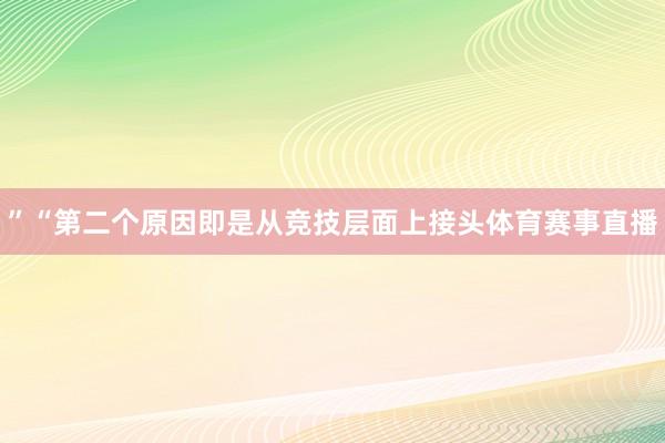 ”“第二个原因即是从竞技层面上接头体育赛事直播