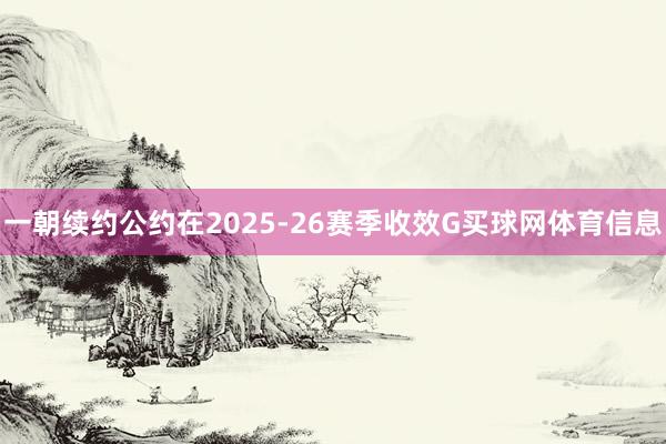 一朝续约公约在2025-26赛季收效G买球网体育信息