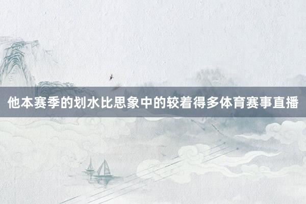 他本赛季的划水比思象中的较着得多体育赛事直播