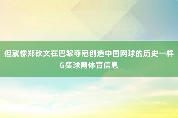 但就像郑钦文在巴黎夺冠创造中国网球的历史一样G买球网体育信息