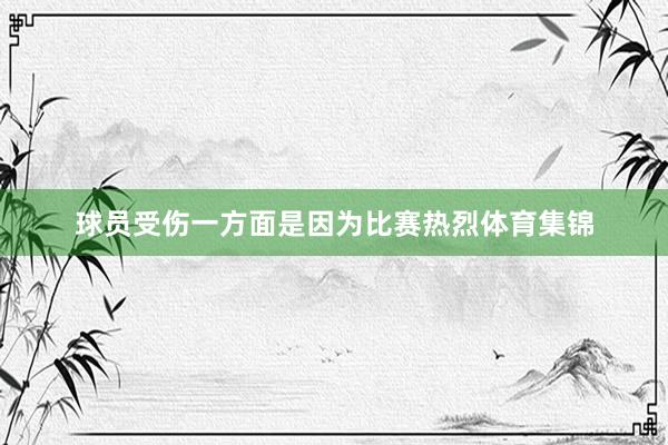 球员受伤一方面是因为比赛热烈体育集锦