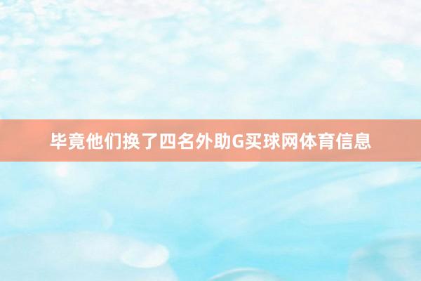 毕竟他们换了四名外助G买球网体育信息