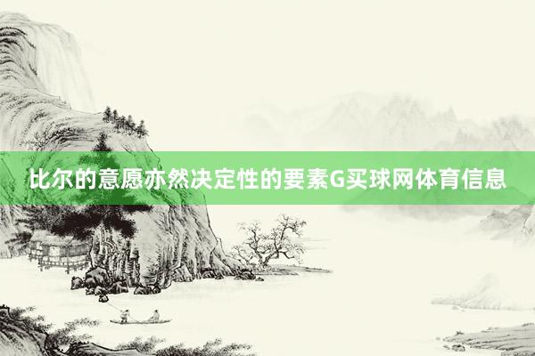 比尔的意愿亦然决定性的要素G买球网体育信息