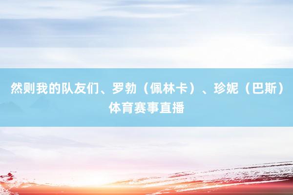 然则我的队友们、罗勃（佩林卡）、珍妮（巴斯）体育赛事直播