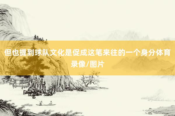 但也提到球队文化是促成这笔来往的一个身分体育录像/图片