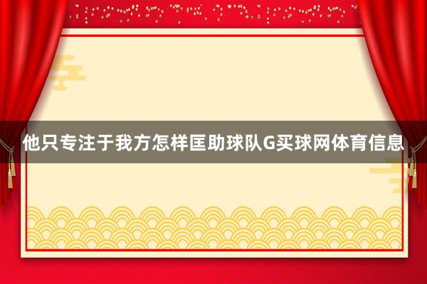 他只专注于我方怎样匡助球队G买球网体育信息