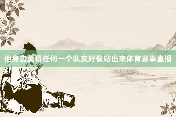 他身边莫得任何一个队友好像站出来体育赛事直播