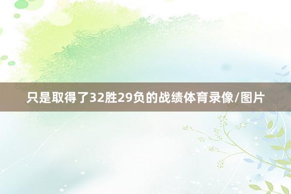 只是取得了32胜29负的战绩体育录像/图片