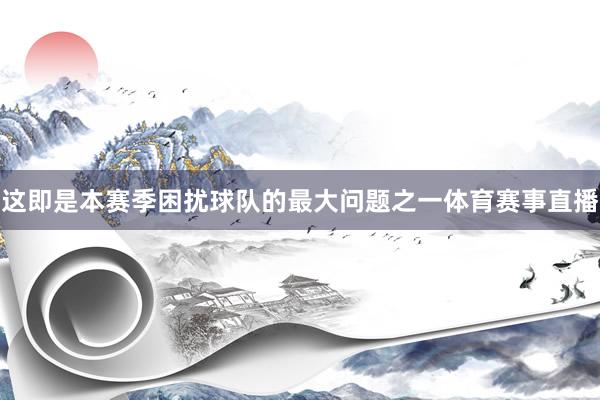 这即是本赛季困扰球队的最大问题之一体育赛事直播