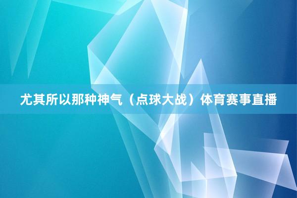 尤其所以那种神气（点球大战）体育赛事直播