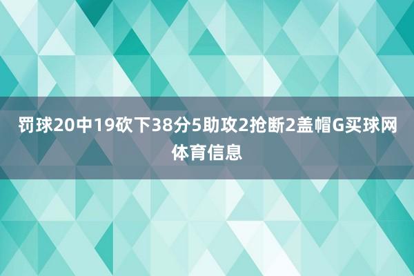 罚球20中19砍下38分5助攻2抢断2盖帽G买球网体育信息