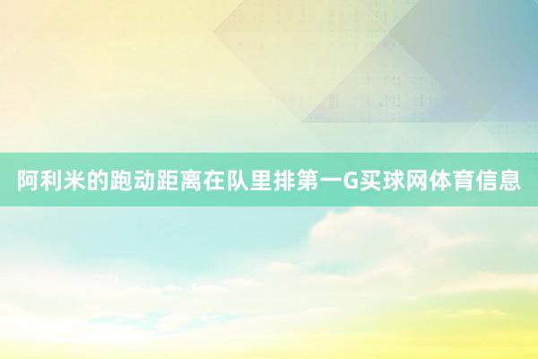 阿利米的跑动距离在队里排第一G买球网体育信息