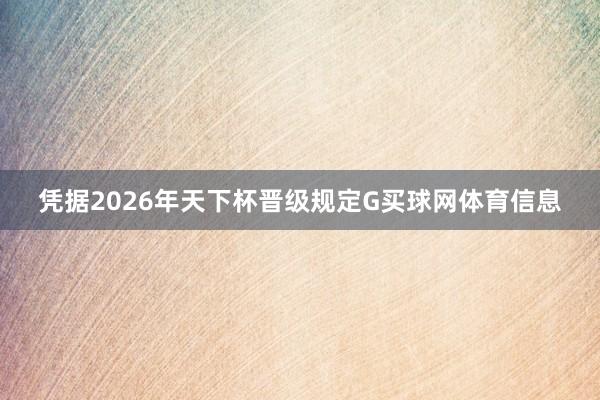 凭据2026年天下杯晋级规定G买球网体育信息
