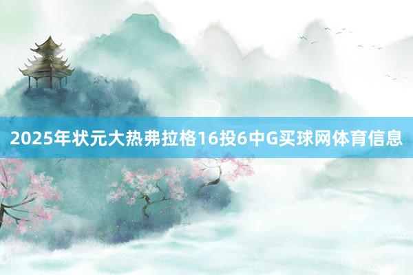 2025年状元大热弗拉格16投6中G买球网体育信息