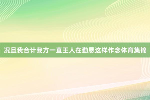 况且我合计我方一直王人在勤恳这样作念体育集锦