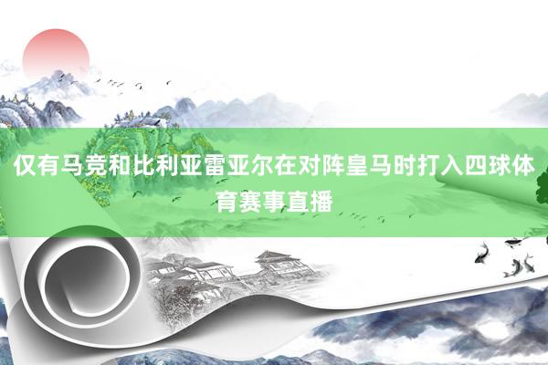 仅有马竞和比利亚雷亚尔在对阵皇马时打入四球体育赛事直播
