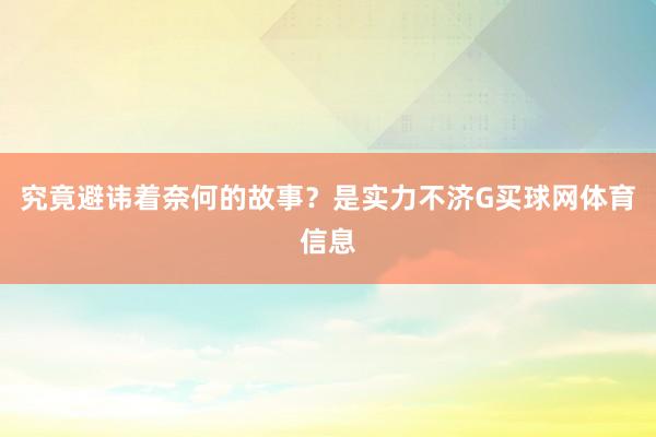 究竟避讳着奈何的故事？是实力不济G买球网体育信息