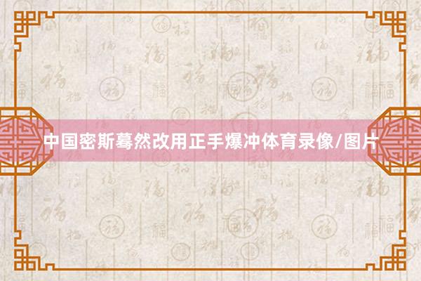 中国密斯蓦然改用正手爆冲体育录像/图片