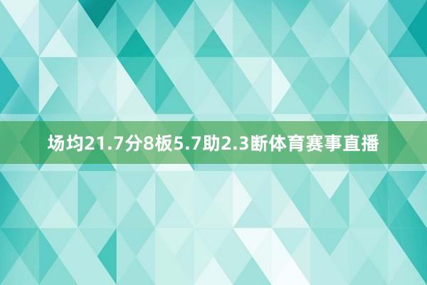 场均21.7分8板5.7助2.3断体育赛事直播