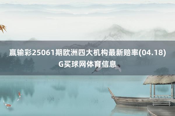 赢输彩25061期欧洲四大机构最新赔率(04.18)G买球网体育信息