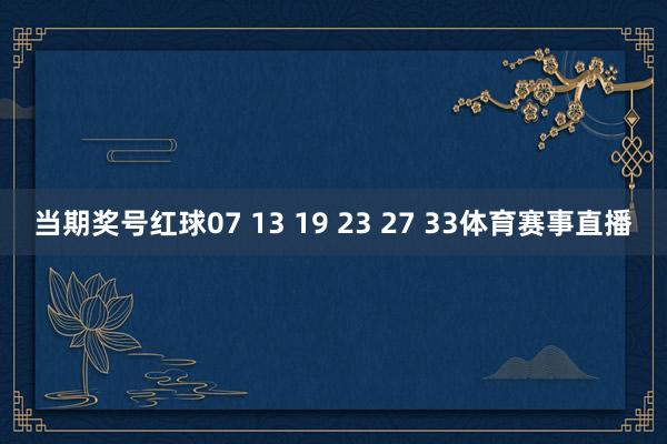 当期奖号红球07 13 19 23 27 33体育赛事直播