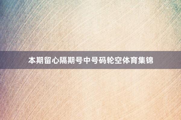 本期留心隔期号中号码轮空体育集锦