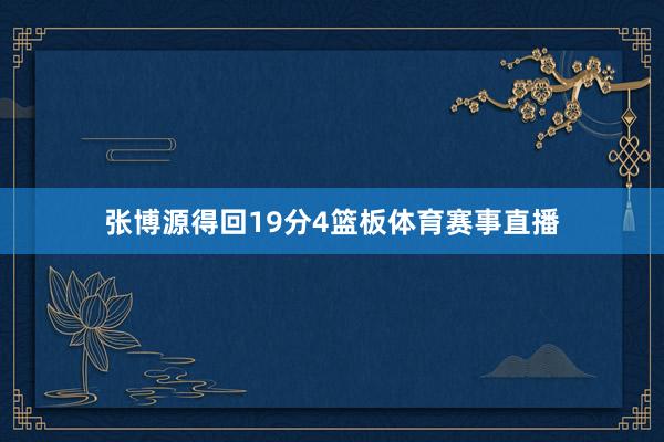 张博源得回19分4篮板体育赛事直播