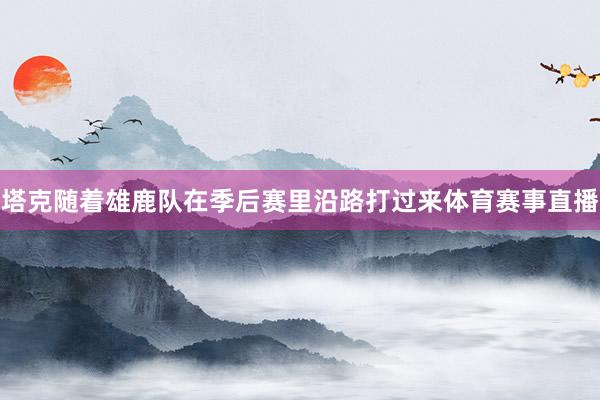 塔克随着雄鹿队在季后赛里沿路打过来体育赛事直播