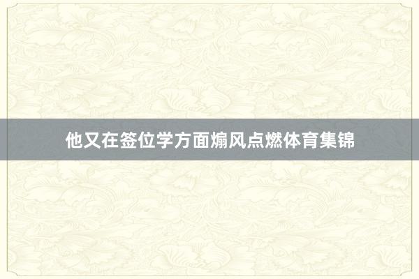 他又在签位学方面煽风点燃体育集锦
