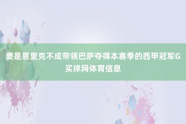 要是恩里克不成带领巴萨夺得本赛季的西甲冠军G买球网体育信息