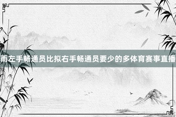 而左手畅通员比拟右手畅通员要少的多体育赛事直播