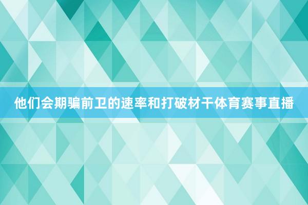 他们会期骗前卫的速率和打破材干体育赛事直播
