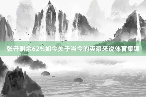 张开剩余62%如今关于当今的英豪来说体育集锦