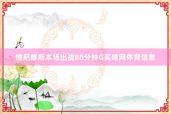 维尼修斯本场出战88分钟G买球网体育信息
