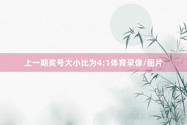 上一期奖号大小比为4:1体育录像/图片