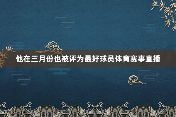 他在三月份也被评为最好球员体育赛事直播