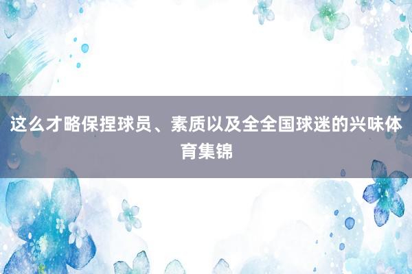 这么才略保捏球员、素质以及全全国球迷的兴味体育集锦