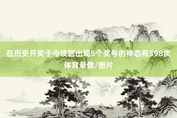 在历史开奖于今该区出现5个奖号的神态有398次体育录像/图片