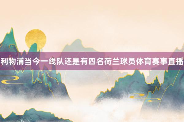 利物浦当今一线队还是有四名荷兰球员体育赛事直播