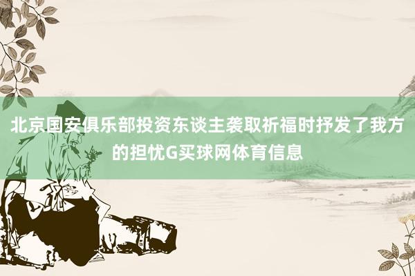 北京国安俱乐部投资东谈主袭取祈福时抒发了我方的担忧G买球网体育信息